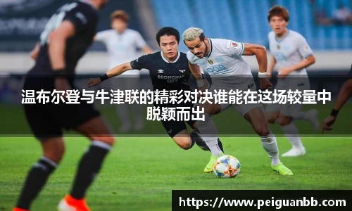 温布尔登与牛津联的精彩对决谁能在这场较量中脱颖而出